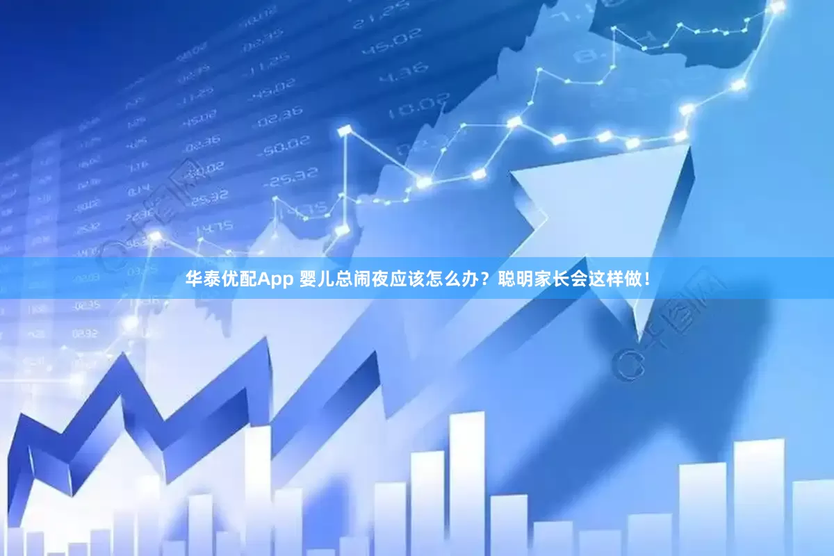 华泰优配App 婴儿总闹夜应该怎么办？聪明家长会这样做！