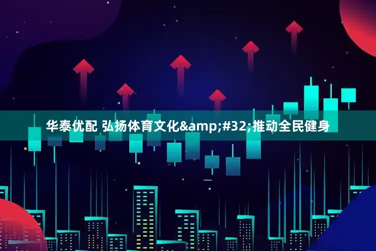 华泰优配 弘扬体育文化&#32;推动全民健身