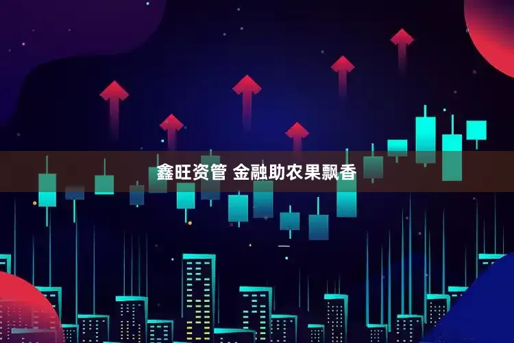 鑫旺资管 金融助农果飘香