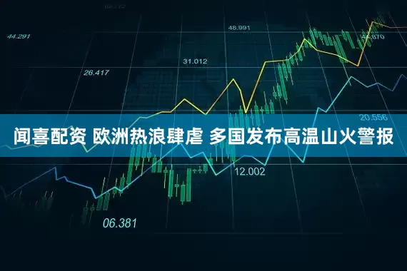 闻喜配资 欧洲热浪肆虐 多国发布高温山火警报