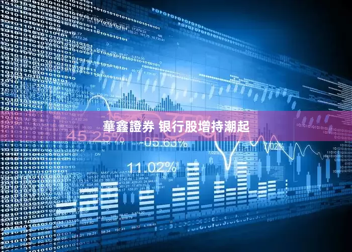 華鑫證券 银行股增持潮起